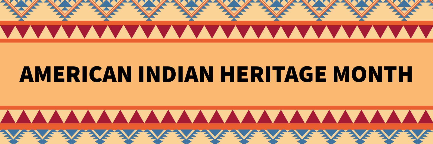 American Indian Heritage Month. Blue orange and red pattern adorn the top and bottom of the graphic with text in the middle.