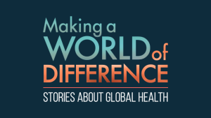Making a World of Difference. Stories about Global Health.