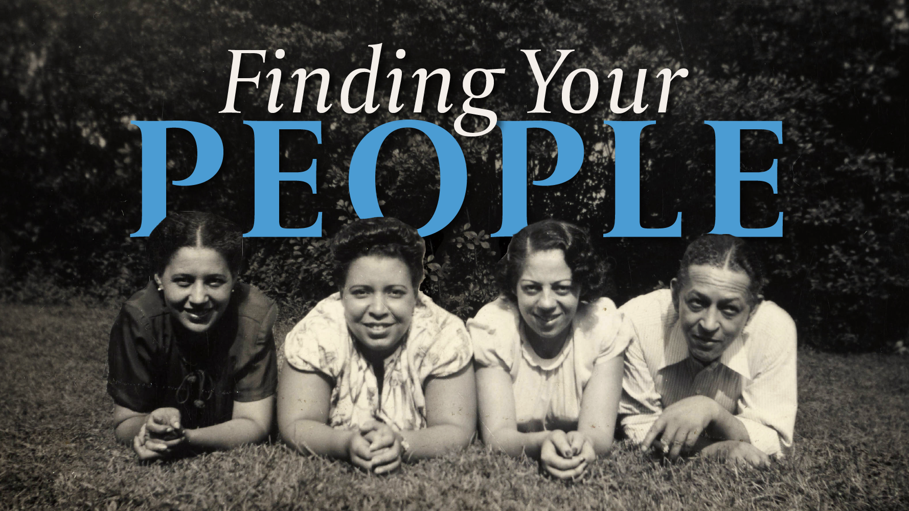 Text illustration reading "Finding Your People" juxtaposed on top of a black and white archival photograph of a group of young people laying down outside on the grass.